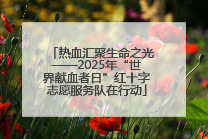 热血汇聚生命之光——2025年“世界献血者日”红十字志愿服务队在行动