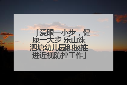 爱眼一小步，健康一大步 乐山洙泗塘幼儿园积极推进近视防控工作