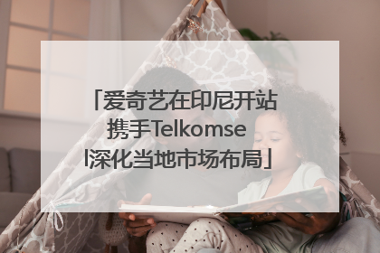 爱奇艺在印尼开站 携手Telkomsel深化当地市场布局