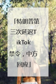 特朗普第三次延迟TikTok禁令，中方回应