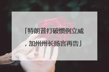特朗普打破惯例立威，加州州长扬言再告