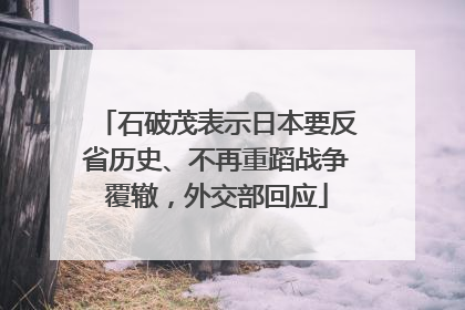 石破茂表示日本要反省历史、不再重蹈战争覆辙，外交部回应