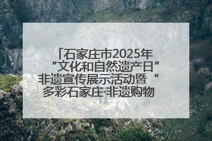石家庄市2025年“文化和自然遗产日”非遗宣传展示活动暨“多彩石家庄·非遗购物节”倒计时1天