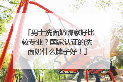 男士洗面奶哪家好比较专业？国家认证的洗面奶什么牌子好！