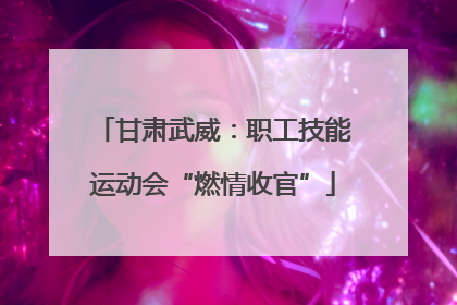 甘肃武威：职工技能运动会“燃情收官”
