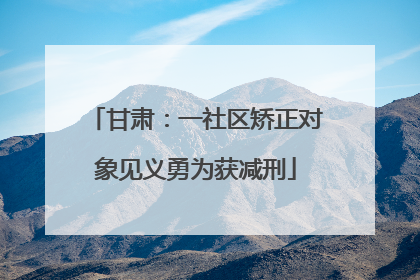 甘肃：一社区矫正对象见义勇为获减刑