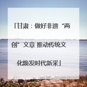 甘肃：做好非遗“两创”文章 推动传统文化焕发时代新采