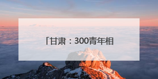 甘肃：300青年相聚“信约良缘，合筑幸福”共享甜蜜周末