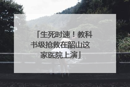 生死时速！教科书级抢救在韶山这家医院上演