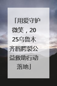 用爱守护微笑，2025乌鲁木齐唇腭裂公益救助行动落地