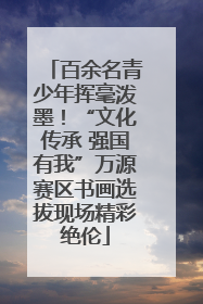 百余名青少年挥毫泼墨！“文化传承 强国有我”万源赛区书画选拔现场精彩绝伦
