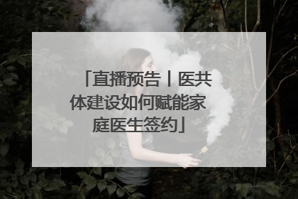 直播预告丨医共体建设如何赋能家庭医生签约