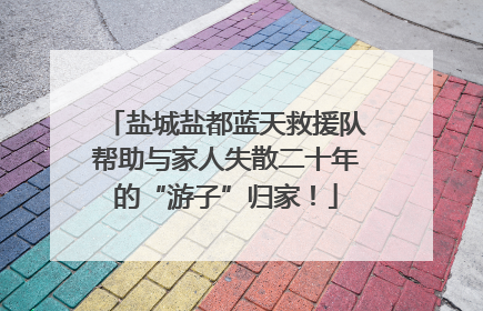 盐城盐都蓝天救援队帮助与家人失散二十年的“游子”归家！