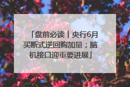 盘前必读丨央行6月买断式逆回购加量；脑机接口迎重要进展