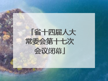 省十四届人大常委会第十七次会议闭幕