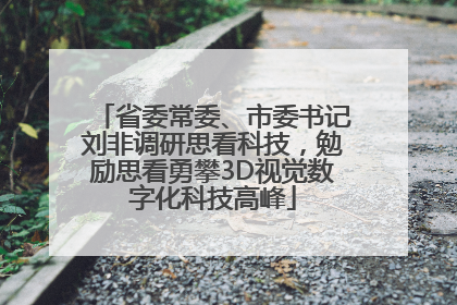 省委常委、市委书记刘非调研思看科技，勉励思看勇攀3D视觉数字化科技高峰