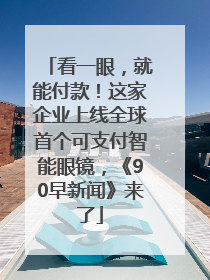 看一眼，就能付款！这家企业上线全球首个可支付智能眼镜，《90早新闻》来了