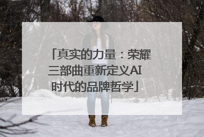 真实的力量：荣耀三部曲重新定义AI时代的品牌哲学