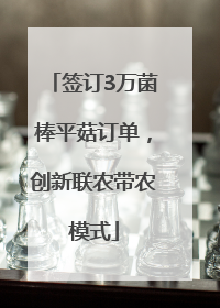 签订3万菌棒平菇订单，创新联农带农模式