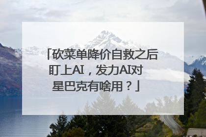 砍菜单降价自救之后盯上AI，发力AI对星巴克有啥用？
