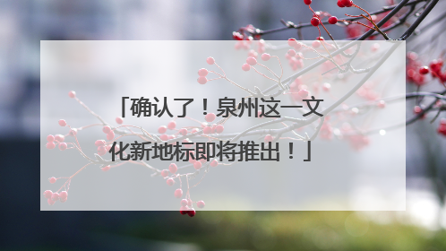 确认了！泉州这一文化新地标即将推出！