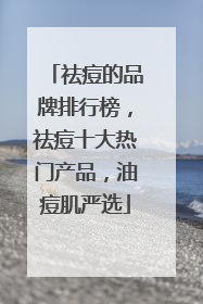 祛痘的品牌排行榜，祛痘十大热门产品，油痘肌严选