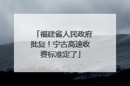 福建省人民政府批复！宁古高速收费标准定了