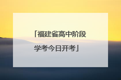 福建省高中阶段学考今日开考