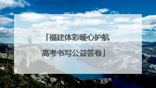 福建体彩暖心护航高考书写公益答卷