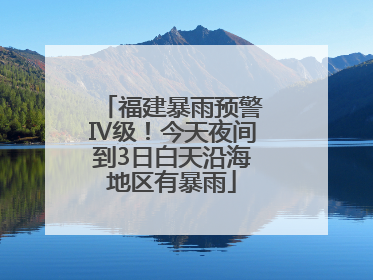 福建暴雨预警Ⅳ级！今天夜间到3日白天沿海地区有暴雨