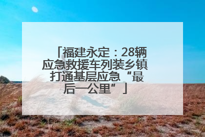 福建永定：28辆应急救援车列装乡镇 打通基层应急“最后一公里”
