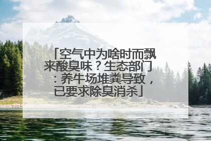 空气中为啥时而飘来酸臭味？生态部门：养牛场堆粪导致，已要求除臭消杀