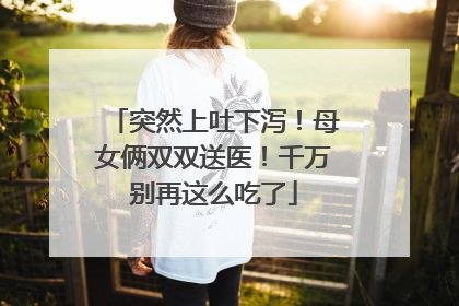 突然上吐下泻！母女俩双双送医！千万别再这么吃了