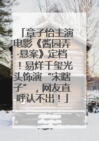章子怡主演电影《酱园弄·悬案》定档！易烊千玺光头饰演“宋瞎子”，网友直呼认不出！