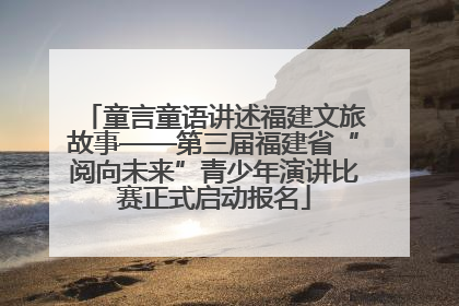 童言童语讲述福建文旅故事——第三届福建省“阅向未来”青少年演讲比赛正式启动报名