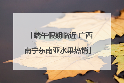 端午假期临近 广西南宁东南亚水果热销