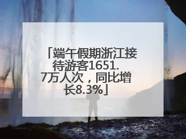 端午假期浙江接待游客1651.7万人次，同比增长8.3%