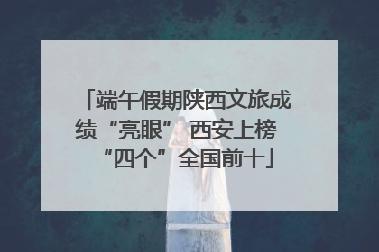 端午假期陕西文旅成绩“亮眼” 西安上榜“四个”全国前十