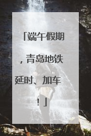 端午假期，青岛地铁延时、加车！