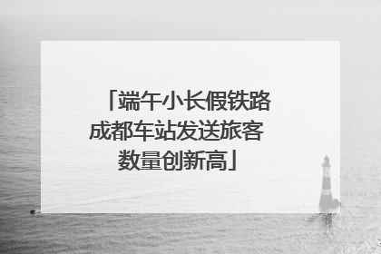 端午小长假铁路成都车站发送旅客数量创新高