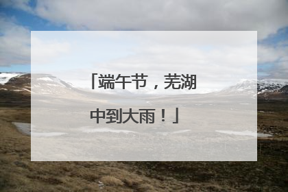端午节，芜湖中到大雨！