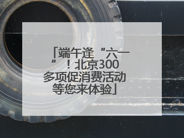 端午逢“六一”！北京300多项促消费活动等您来体验