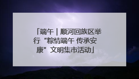 端午｜顺河回族区举行“粽情端午 传承安康”文明集市活动