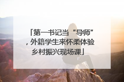 第一书记当“导师”，外籍学生来怀柔体验乡村振兴现场课