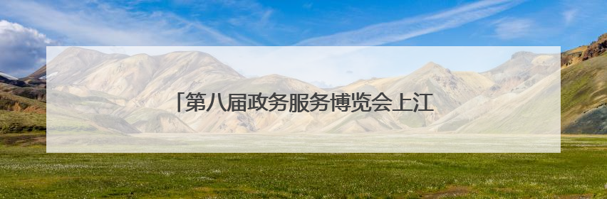 第八届政务服务博览会上江西一地再添“国字号”殊荣
