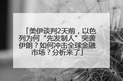 美伊谈判2天前，以色列为何“先发制人”突袭伊朗？如何冲击全球金融市场？分析来了