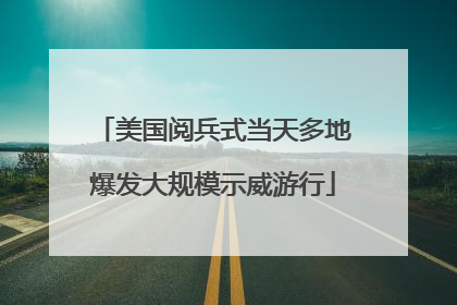 美国阅兵式当天多地爆发大规模示威游行