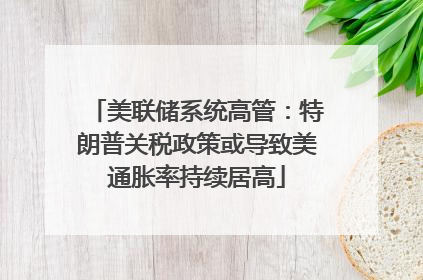 美联储系统高管：特朗普关税政策或导致美通胀率持续居高