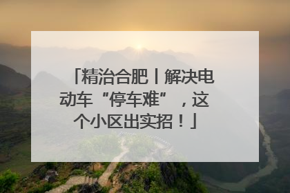 精治合肥丨解决电动车“停车难”，这个小区出实招！