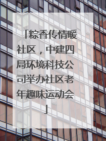 粽香传情暖社区，中建四局环境科技公司举办社区老年趣味运动会